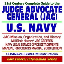 21st Century Complete Guide to the Judge Advocate General (JAG) Corps of the U.S. Navy - JAG Mission, Organization, and History, Mille-Rinde History, JAG ... COMNAVLEGSVCOM Instructions (CD-ROM)