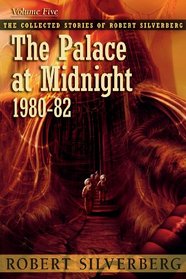 The Collected Stories of Robert Silverberg, Vol 5: The Palace at Midnight: 1980-82