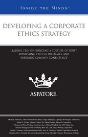 Developing a Corporate Ethics Strategy: Leading CEOs on Building a Culture of Trust, Addressing Ethical Dilemmas, and Ensuring Company Consistency (Inside the Minds)