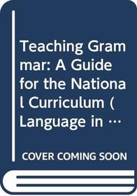 Teaching Grammar: A Guide for the National Curriculum (Language in Education)