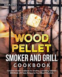 Wood Pellet Smoker and Grill Cookbook: Complete Smoker Cookbook for Smoking and Grilling, Ultimate BBQ Book with Tasty Recipes for Your Wood Pellet Grill