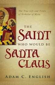 The Saint Who Would Be Santa Claus: The True Life and Trials of Nicholas of Myra