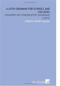 A Latin Grammar for Schools and Colleges: Founded on Comparative Grammar [1877]