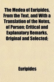 The Medea of Euripides, From the Text, and With a Translation of the Notes, of Porson; Critical and Explanatory Remarks, Original and Selected;