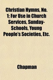 Christian Hymns, No. 1; For Use in Church Services, Sunday-Schools, Young People's Societies, Etc.
