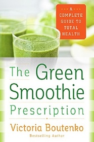 The Green Smoothie Prescription: A Complete Guide to Total Health