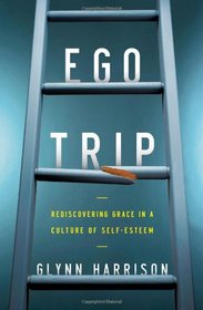 Ego Trip: Rediscovering Grace in a Culture of Self-Esteem