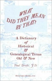 What Did They Mean By That? A Dictionary of Historical and Genealogical Terms, Old and New