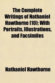 The Complete Writings of Nathaniel Hawthorne (10); With Portraits, Illustrations, and Facsimiles