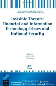 Invisible Threats: Financial and Information Technology Crimes and National Security, Volume 10 NATO Security through Science Series: Human and Societal Dynamics