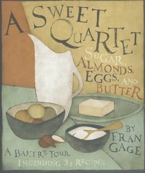 A Sweet Quartet: Sugar, Almonds, Eggs, and Butter : A Baker's Tour Including 33 Recipes