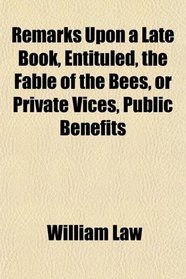 Remarks Upon a Late Book, Entituled, the Fable of the Bees, or Private Vices, Public Benefits
