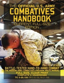 The Official US Army Combatives Handbook - Current, Full-Size Edition: Battle-Tested Hand-to-Hand Combat - the Modern Army Combatives Program (MACP) ... FM 21-150)) (Carlile Military Library)
