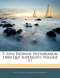 T. Livii Patavini Historiarum Libri Qui Supersunt, Volume 11 (Latin Edition)