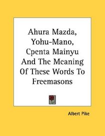 Ahura Mazda, Yohu-Mano, Cpenta Mainyu And The Meaning Of These Words To Freemasons
