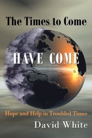 The Times to Come Have Come: Hope and Help in Troubled Times