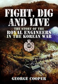 FIGHT, DIG AND LIVE: The Story of the Royal Engineers in the Korean War