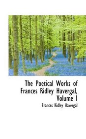 The Poetical Works of Frances Ridley Havergal, Volume I
