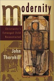 Modernity : Christianity's Estranged Child Reconstructed