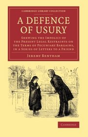 A Defence of Usury: Shewing the Impolicy of the Present Legal Restraints on the Terms of Pecuniary Bargains, in a Series of Letters to a Friend (Cambridge Library Collection - Philosophy)