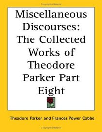 Miscellaneous Discourses: The Collected Works of Theodore Parker Part Eight