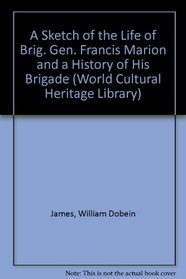 A Sketch of the Life of Brig. Gen. Francis Marion and a History of His Brigade (World Cultural Heritage Library)