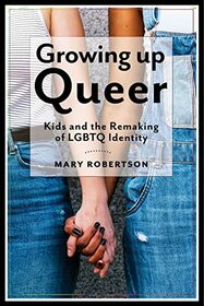 Growing Up Queer: Kids and the Remaking of LGBTQ Identity (Critical Perspectives on Youth, 3)