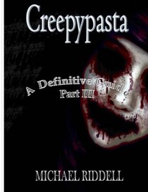Creepypasta: A Definitive Guide, Part III: Another 20 terrifying tales from the Internet (Volume 3)
