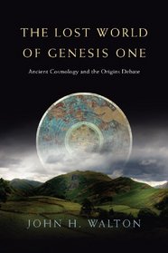 The Lost World of Genesis One: Ancient Cosmology and the Origins Debate