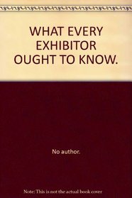 WHAT EVERY EXHIBITOR OUGHT TO KNOW.