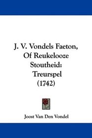 J. V. Vondels Faeton, Of Reukelooze Stoutheid: Treurspel (1742) (Mandarin Chinese Edition)