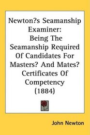 Newtons Seamanship Examiner: Being The Seamanship Required Of Candidates For Masters And Mates Certificates Of Competency (1884)