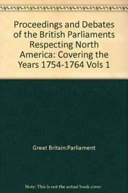 Proceedings and Debates of the British Parliaments Respecting North America: 1754-1776 : 1754-1764