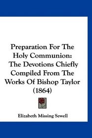 Preparation For The Holy Communion: The Devotions Chiefly Compiled From The Works Of Bishop Taylor (1864)