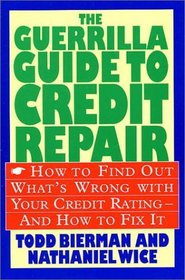 The Guerrilla Guide to Credit Repair : How to Find out What's Wrong with Your Credit Rating and How to Fix It