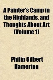 A Painter's Camp in the Highlands, and Thoughts About Art (Volume 1)