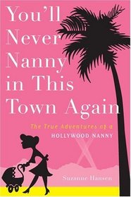 You'll Never Nanny in This Town Again : The True Adventures of a Hollywood Nanny