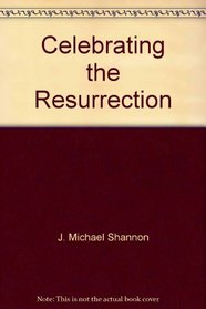 Celebrating the Resurrection: Sermons, outlines, illustrations, meditations, and program ideas