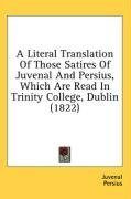 A Literal Translation Of Those Satires Of Juvenal And Persius, Which Are Read In Trinity College, Dublin (1822)