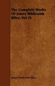 The Complete Works Of James Whitcomb Riley; Vol IV.