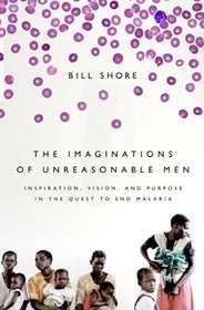 The Imaginations of Unreasonable Men: Inspiration, Vision, and Purpose in the Quest to End Malaria