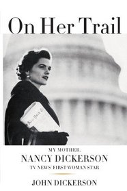 On Her Trail: My Mother, Nancy Dickerson, TV News' First Woman Star