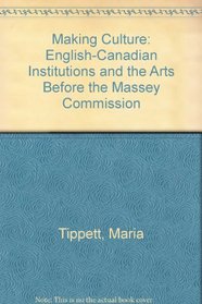 Making Culture: English-Canadian Institutions and the Arts before the Massey Commission