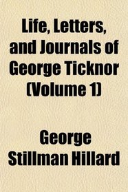 Life, Letters, and Journals of George Ticknor (Volume 1)