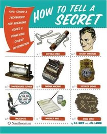 How to Tell a Secret: Tips, Tricks & Techniques for Breaking Codes & Conveying Covert Information