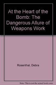 At the Heart of the Bomb: The Dangerous Allure of Weapons Work