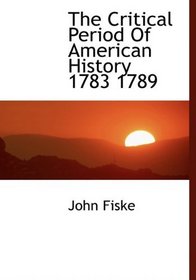 The Critical Period Of American History 1783 1789