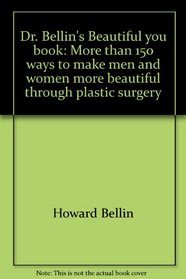 Dr. Bellin's Beautiful you book: More than 150 ways to make men and women more beautiful through plastic surgery