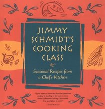 Jimmy Schmidt's Cooking Class: Seasonal Recipes from a Chef's Kitchen