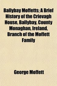 Ballybay Moffetts; A Brief History of the Crievagh House, Ballybay, County Monaghan, Ireland, Branch of the Moffett Family